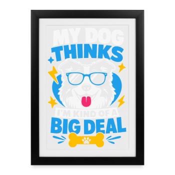 My Dog Thinks I'm Kind Of A Big Deal - Framed poster (27 × 37 cm) - black - Front