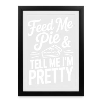 Feed Me Pie and Tell Me I’m Pretty - Framed poster (27 × 37 cm) - black - Front