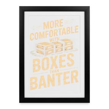 More Comfortable With Boxes Than Banter - Framed poster (27 × 37 cm) - black - Front
