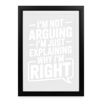 I’m Not Arguing I’m Just Explaining Why I’m Right - Framed poster (27 × 37 cm) - black - Front