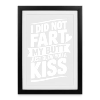 I Did Fart My Butt Just Blew You a Kiss - Framed poster (27 × 37 cm) - black - Front