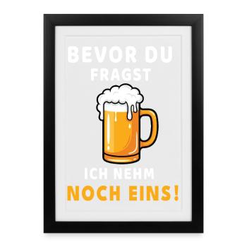 Bevor du fragst: Ich nehm noch eins! Bier Design - Gerahmtes Poster (27 × 37 cm) - Schwarz - Vorne