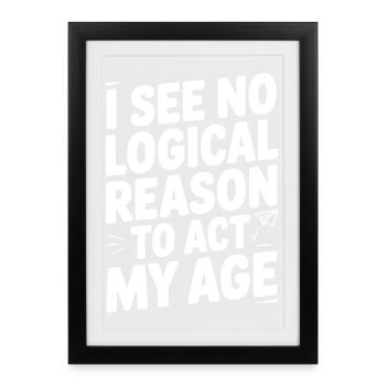 I See Logical Reason to Act my Age - Framed poster (27 × 37 cm) - black - Front