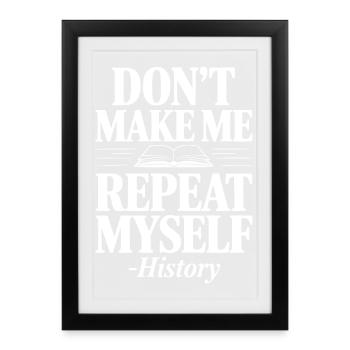 Don't Make Me Repeat Myself - History - Framed poster (27 × 37 cm) - black - Front
