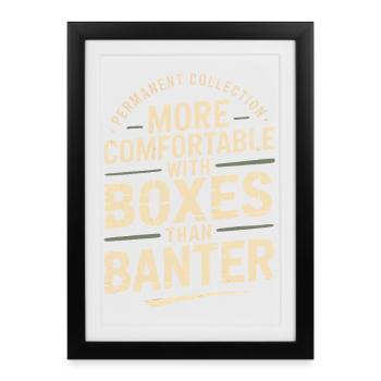 More Comfortable With Boxes Than Banter - Framed poster (27 × 37 cm) - black - Front