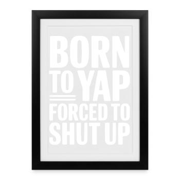 Born To Yap Forced To Shut Up - Framed poster (27 × 37 cm) - black - Front