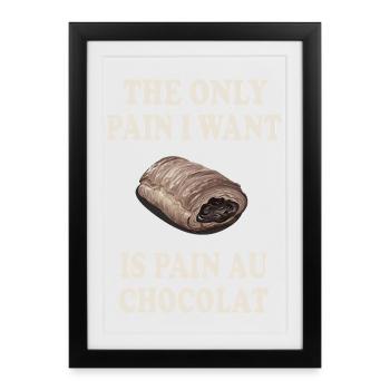 The Only Pain I Want Is Pain Au Chocolat - Framed poster (27 × 37 cm) - black - Front