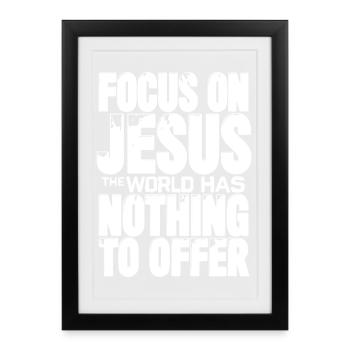 Focus on Jesus the world has nothing to offer - Gerahmtes Poster (27 × 37 cm) - Schwarz - Vorne