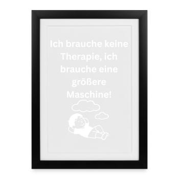 Ich brauche keine Therapie groessere Maschine Spru - Gerahmtes Poster (27 × 37 cm) - Schwarz - Vorne