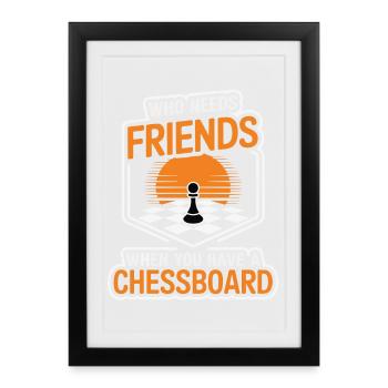 Chess - Who Needs Friends When You Have Chessboard - Framed poster (27 × 37 cm) - black - Front