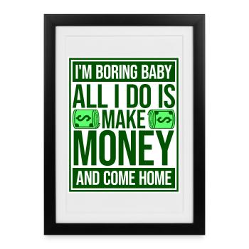 I'm Boring Baby All I Do Is Make Money Come Home - Framed poster (27 × 37 cm) - black - Front