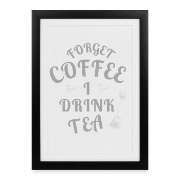 Forget Coffee I Drink Tea - Tea Lovers - Gerahmtes Poster (27 × 37 cm) - Schwarz - Vorne