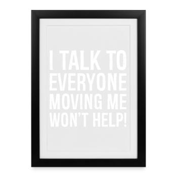 I talk to everyone moving me won't help - Affiche encadrée (27 × 37 cm) - noir - Devant