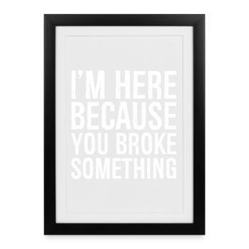 I'm here because you broke something - Affiche encadrée (27 × 37 cm) - noir - Devant