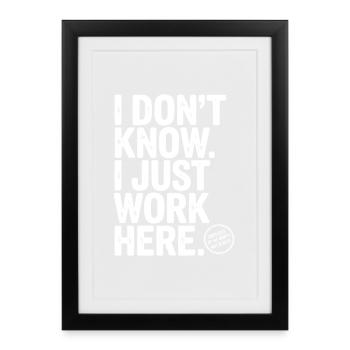I Don’t Know I Just Work Here - Framed poster (27 × 37 cm) - black - Front