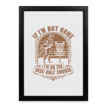If Im Not Home Im On The Disc Golf Course Disc - Framed poster (27 × 37 cm) - black - Front
