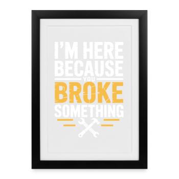 I'm Here Because You Broke Something Funny Repair - Framed poster (27 × 37 cm) - black - Front