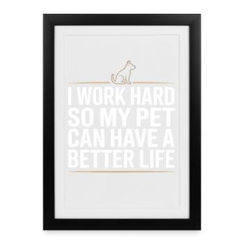 I Work Hard So My Pet Can Have A Better Life - Gerahmtes Poster (27 × 37 cm) - Schwarz - Vorne