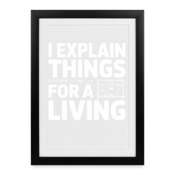 I Explain Things For A Living - Framed poster (27 × 37 cm) - black - Front