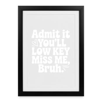 Admit It You'll Low Key Miss Me, Bruh. - Framed poster (27 × 37 cm) - black - Front
