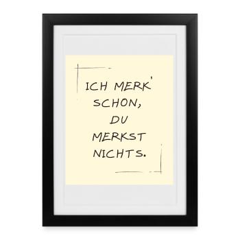 ich merk schon, du merkst nichts. - Gerahmtes Poster (27 × 37 cm) - Schwarz - Vorne