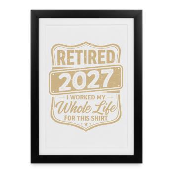 Retired 2027 I Worked My Whole Life For This Shirt - Framed poster (27 × 37 cm) - black - Front