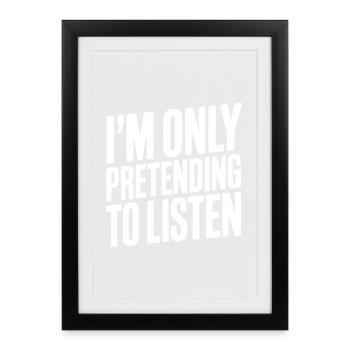 I'm Only Pretending To Listen - Framed poster (27 × 37 cm) - black - Front