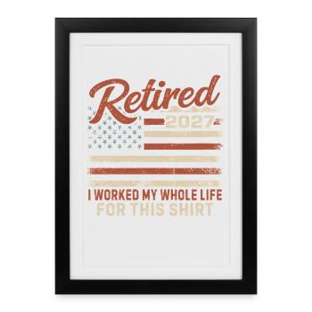 Retired 2027 I Worked My Whole Life For This Shirt - Framed poster (27 × 37 cm) - black - Front
