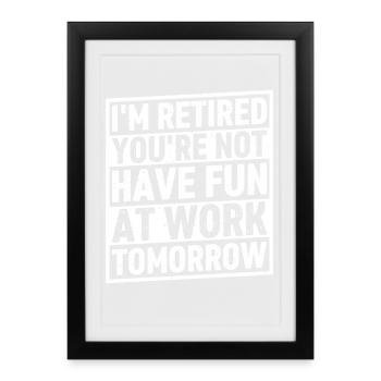 I'm Retired You're Not Have Fun At Work Tomorrow - Framed poster (27 × 37 cm) - black - Front