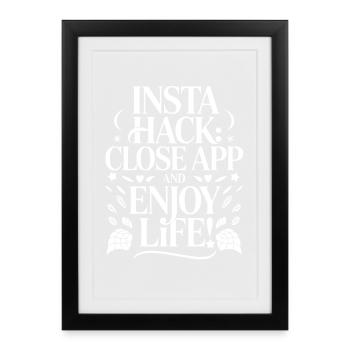 Insta Hack: Close App and Enjoy Life - Gerahmtes Poster (27 × 37 cm) - Schwarz - Vorne