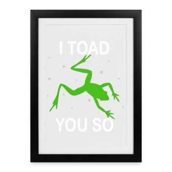 I Hate To Say I Toad You So - Framed poster (27 × 37 cm) - black - Front