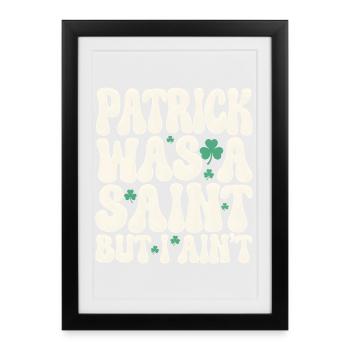 Patrick Was A Saint But I Ain't St Patricks Day - Framed poster (27 × 37 cm) - black - Front