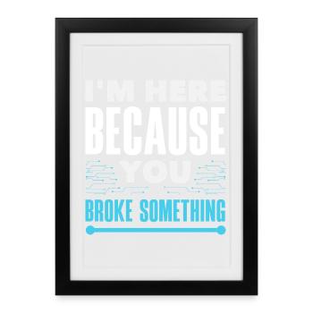 I'm here because you broke something - Framed poster (27 × 37 cm) - black - Front