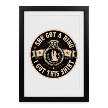 She Got A Ring I Got This Shirt | Humour Mariage - Affiche encadrée (27 × 37 cm) - noir - Devant