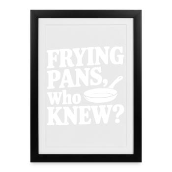 Frying Pans, Who Knew? - Framed poster (27 × 37 cm) - black - Front