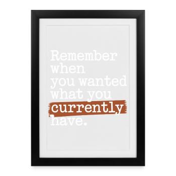 Remember When You Wanted Dankbarkeit Achtsamkeit - Gerahmtes Poster (27 × 37 cm) - Schwarz - Vorne