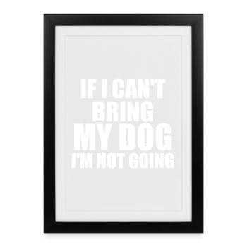 If I Can't Bring My Dog I'm Not Going - Dog Lover - Framed poster (27 × 37 cm) - black - Front