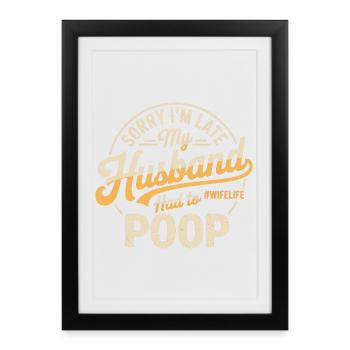 Sorry I'm Late My Husband Had To Poop - Framed poster (27 × 37 cm) - black - Front