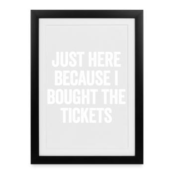 Je suis là seulement parce que j’ai acheté les billets - Affiche encadrée (27 × 37 cm) - noir - Devant