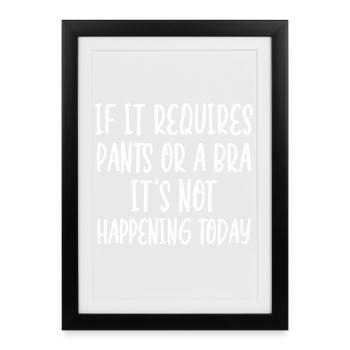 If It Requires Pants Or A Bra It's Not Happening - Framed poster (27 × 37 cm) - black - Front