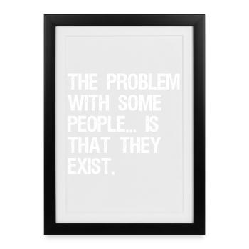 the problem with some people is that they exist - Framed poster (27 × 37 cm) - black - Front