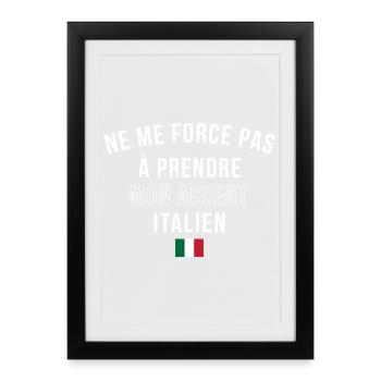 Ne Me Force Pas A Prendre Mon Accent Italien T-... - Affiche encadrée (27 × 37 cm) - noir - Devant