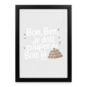Bon Ben Je dois Couper du bois - Affiche encadrée (27 × 37 cm) - noir - Devant