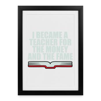 I Became Teacher for the Money and Fame Joke Logo - Framed poster (27 × 37 cm) - black - Front