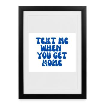 Text Me When You Get Home - Framed poster (27 × 37 cm) - black - Front