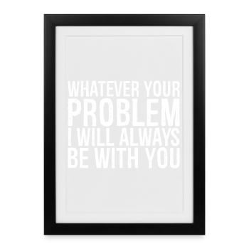 whatever your problem I will always be with you - Framed poster (27 × 37 cm) - black - Front