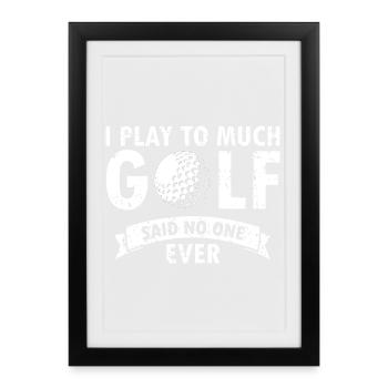 I Play Too Much Golf Said No One Ever Funny Quote - Gerahmtes Poster (27 × 37 cm) - Schwarz - Vorne