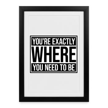 You're Exactly Where You Need To Be Inspiring - Framed poster (27 × 37 cm) - black - Front