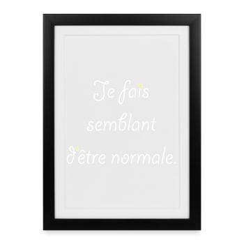 Je fais semblant d'être normale. - Affiche encadrée (27 × 37 cm) - noir - Devant