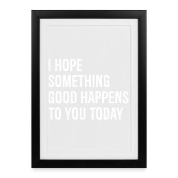 Ich hoffe, dass dir heute etwas Gutes passiert - Gerahmtes Poster (27 × 37 cm) - Schwarz - Vorne